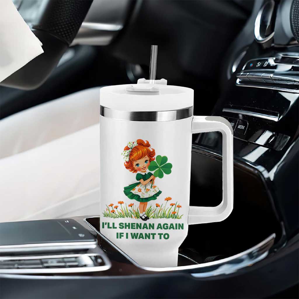 Funny I Will Shenan Again If I Want To Tumbler With Handle Cute Aesthetic Irish Girl Shamrock St Patricks Day Humor