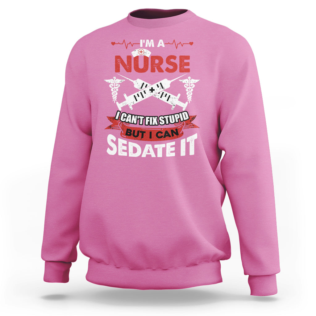 Funny Nurse Sweatshirt Sarcastic Nurse Joke Im A Nurse I Cant Fix Stupid But I Can Sedate It Funny Nurse Life, Scrub Life, Gift for Nurses in Nurse Week - Wonder Print Shop
