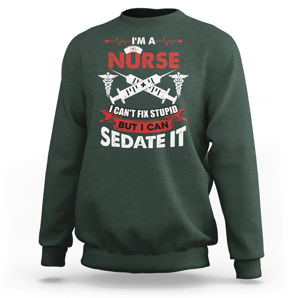 Funny Nurse Sweatshirt Sarcastic Nurse Joke Im A Nurse I Cant Fix Stupid But I Can Sedate It Funny Nurse Life, Scrub Life, Gift for Nurses in Nurse Week - Wonder Print Shop