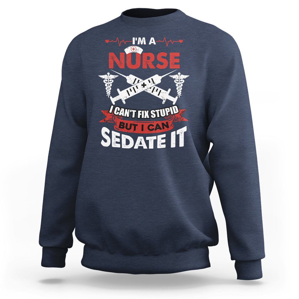 Funny Nurse Sweatshirt Sarcastic Nurse Joke Im A Nurse I Cant Fix Stupid But I Can Sedate It Funny Nurse Life, Scrub Life, Gift for Nurses in Nurse Week - Wonder Print Shop