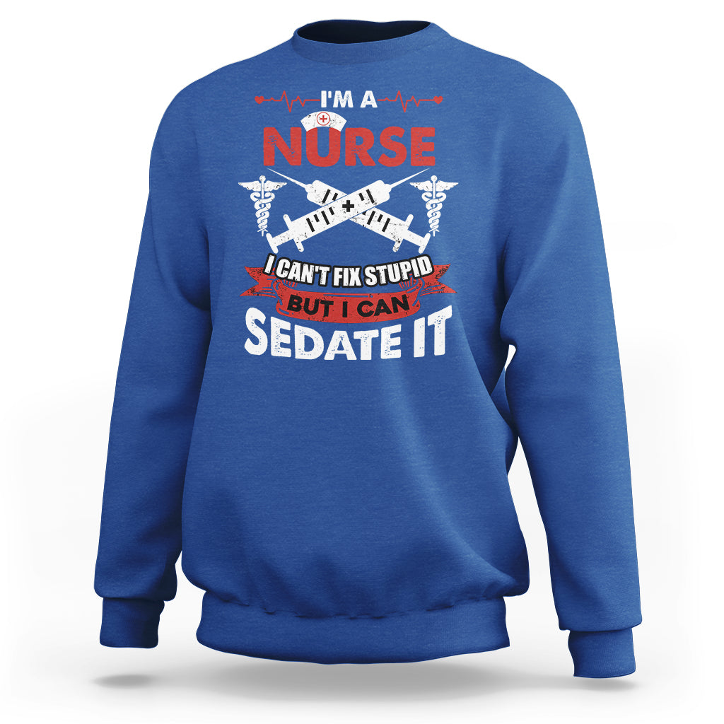 Funny Nurse Sweatshirt Sarcastic Nurse Joke Im A Nurse I Cant Fix Stupid But I Can Sedate It Funny Nurse Life, Scrub Life, Gift for Nurses in Nurse Week - Wonder Print Shop