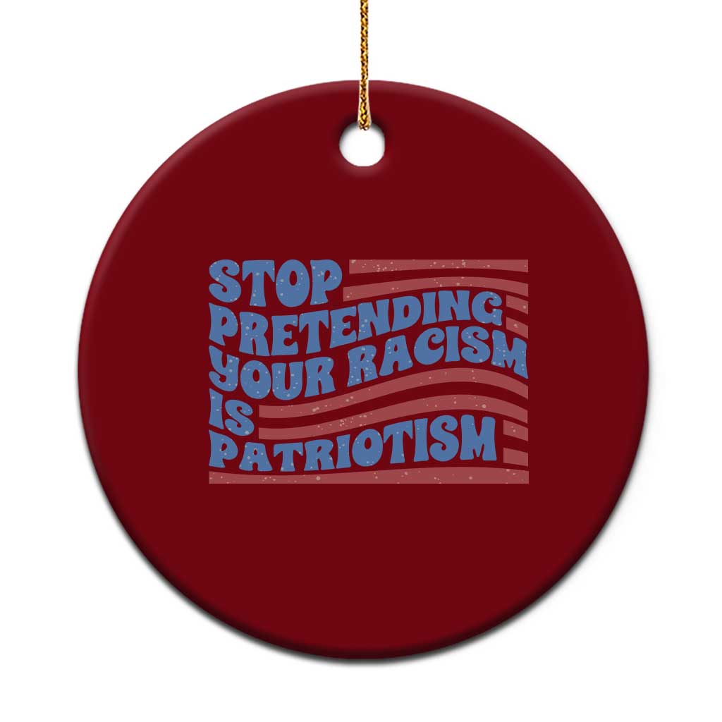 Stop Pretending Your Racism Is Patriotism Ceramic Ornament Red White and Blue - Wonder Print Shop