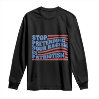 Stop Pretending Your Racism Is Patriotism Long Sleeve Shirt Red White and Blue