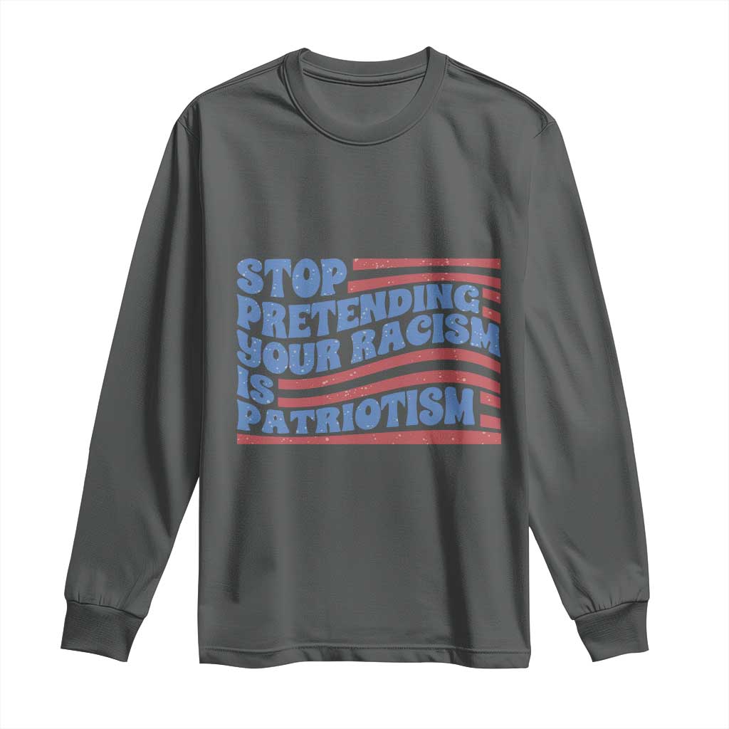 Stop Pretending Your Racism Is Patriotism Long Sleeve Shirt Red White and Blue