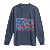 Stop Pretending Your Racism Is Patriotism Long Sleeve Shirt Red White and Blue