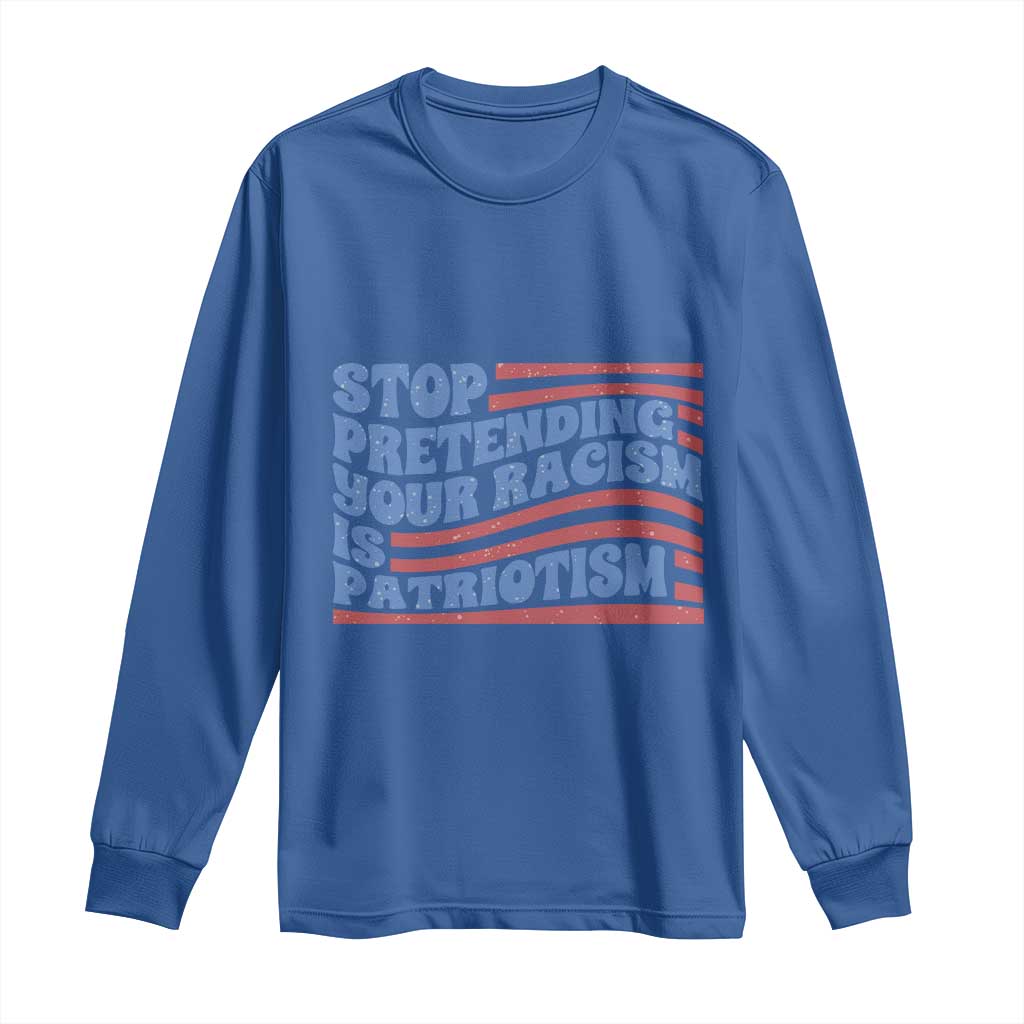 Stop Pretending Your Racism Is Patriotism Long Sleeve Shirt Red White and Blue