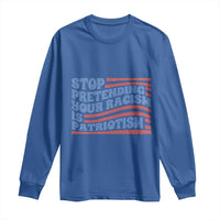 Stop Pretending Your Racism Is Patriotism Long Sleeve Shirt Red White and Blue