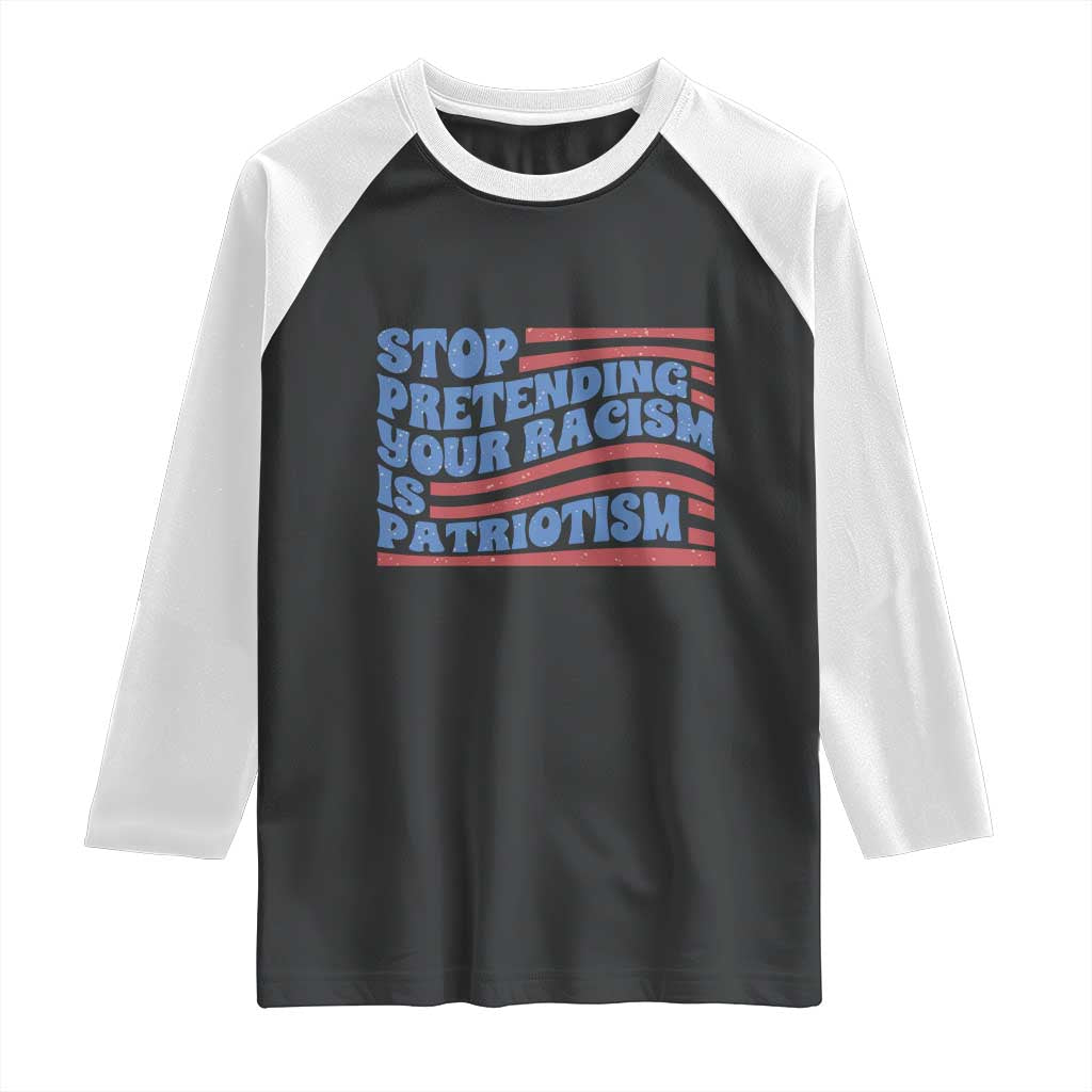 Stop Pretending Your Racism Is Patriotism Raglan Shirt Red White and Blue