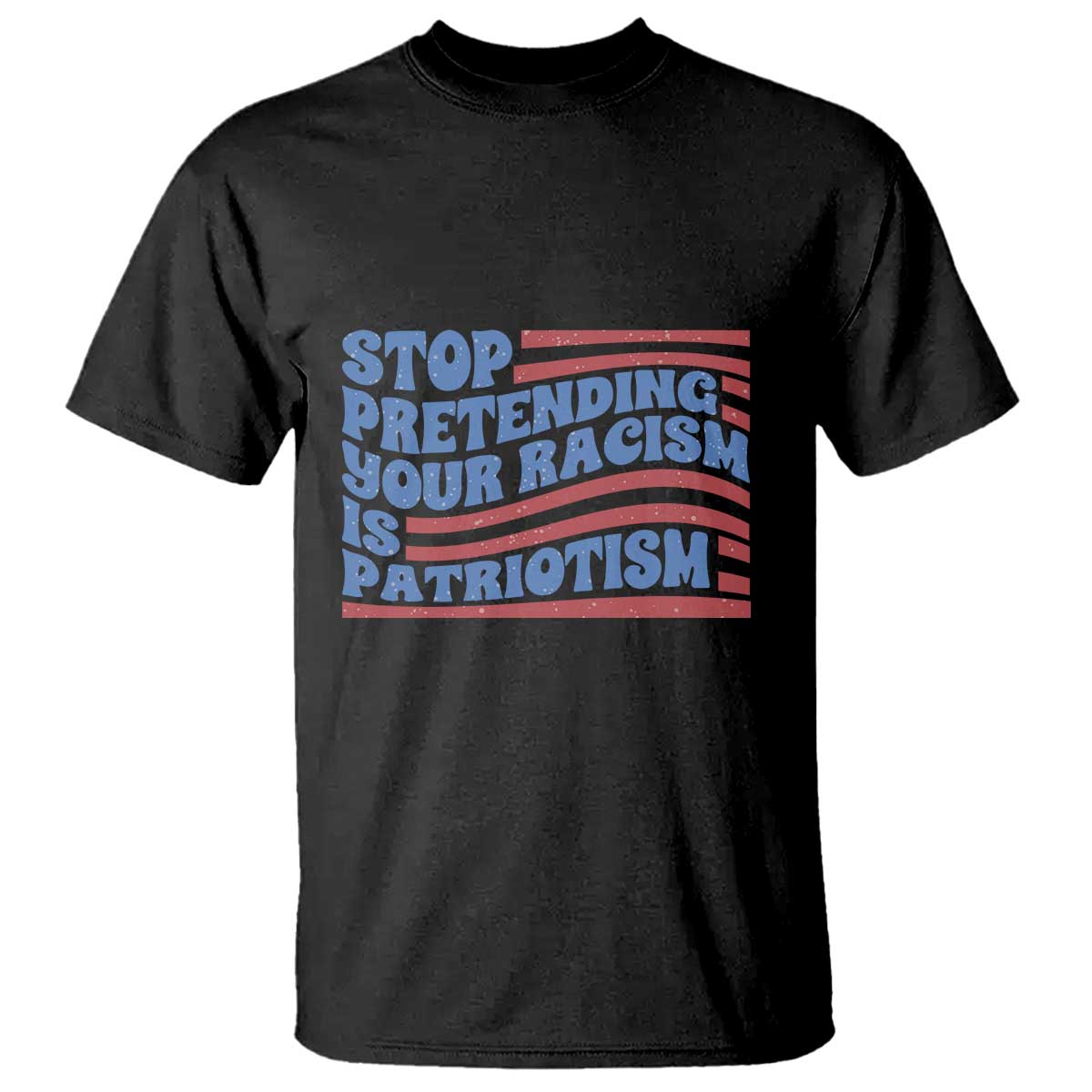 Stop Pretending Your Racism Is Patriotism T Shirt Red White and Blue