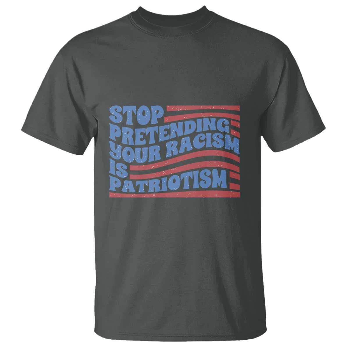 Stop Pretending Your Racism Is Patriotism T Shirt Red White and Blue