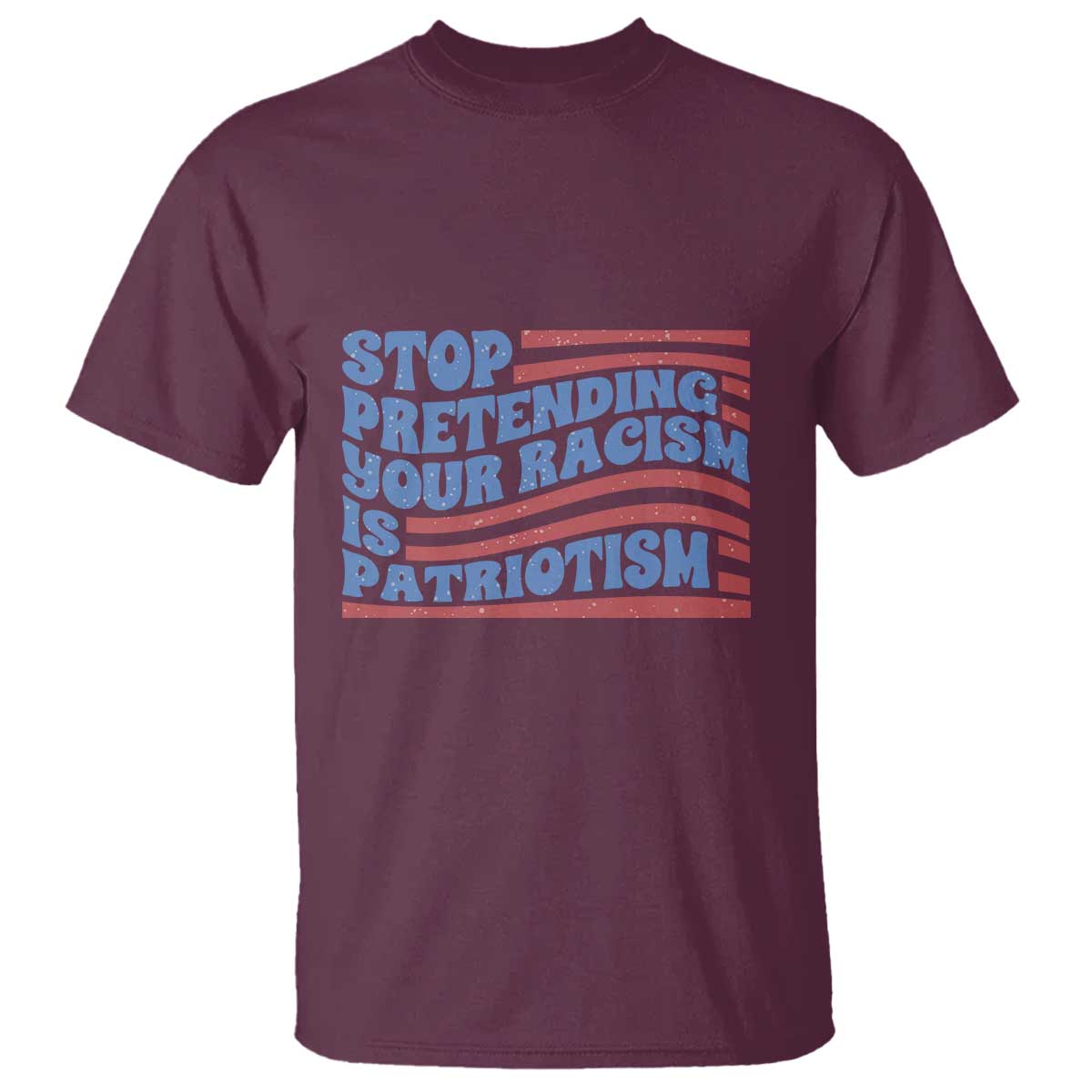 Stop Pretending Your Racism Is Patriotism T Shirt Red White and Blue