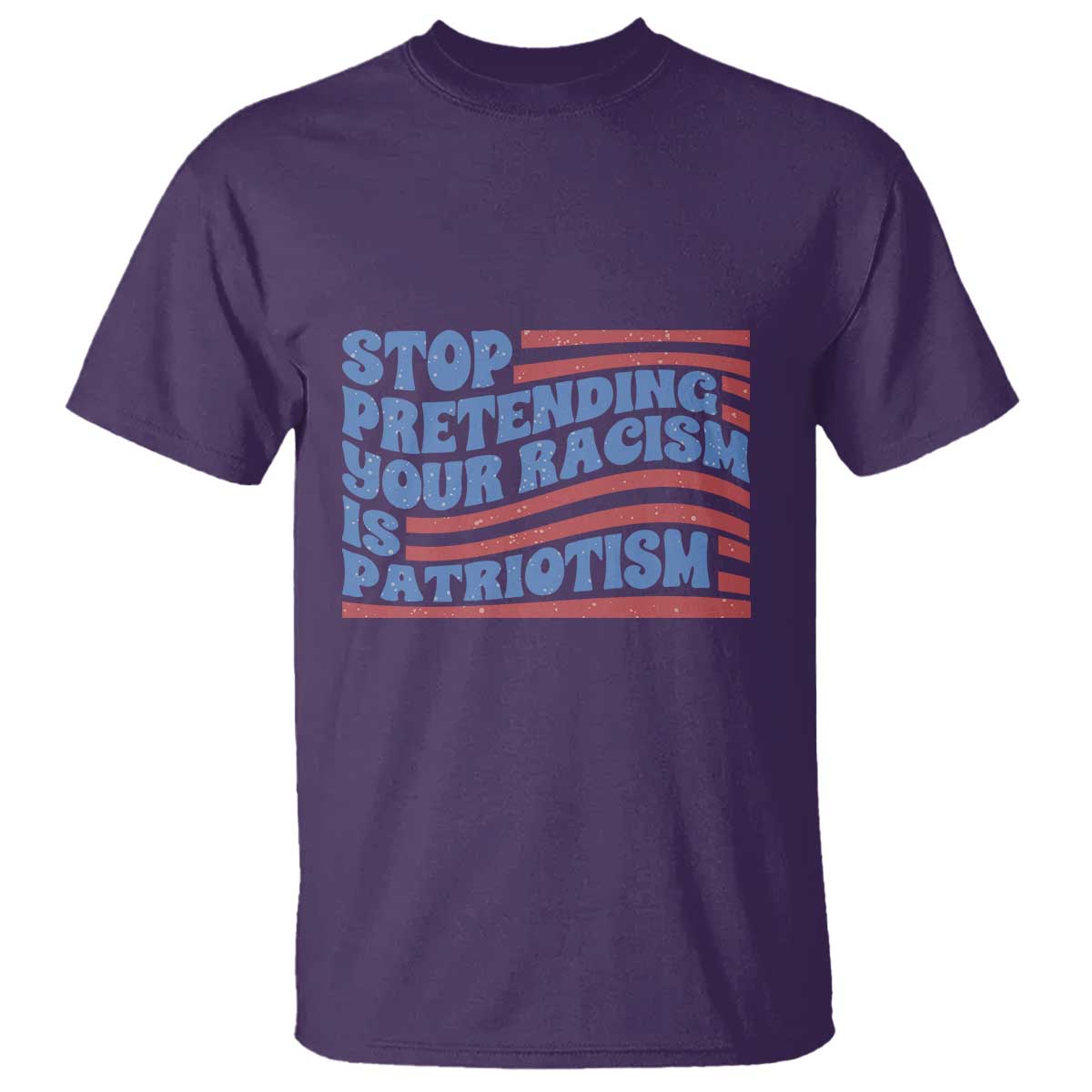 Stop Pretending Your Racism Is Patriotism T Shirt Red White and Blue