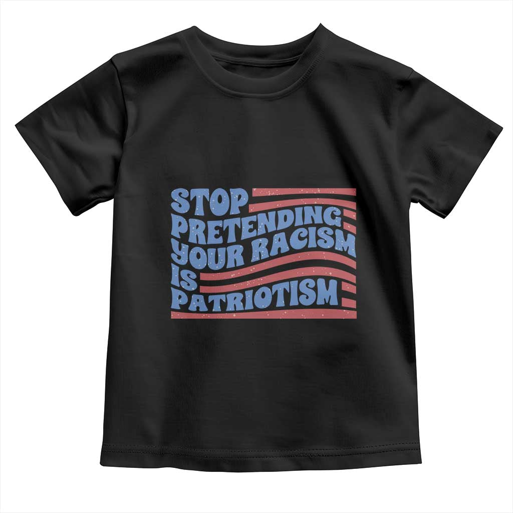 Stop Pretending Your Racism Is Patriotism Toddler T Shirt Red White and Blue