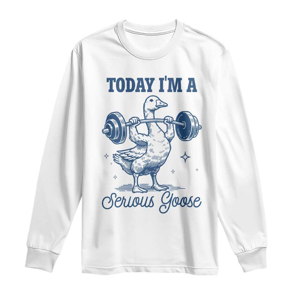 Funny Workout Silly Goose Long Sleeve Shirt Today I'm A Serious Goose Lifting Weights Gym