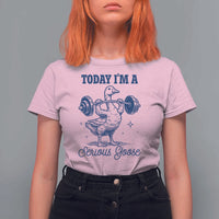 Funny Workout Silly Goose T Shirt For Women Today I'm A Serious Goose Lifting Weights Gym