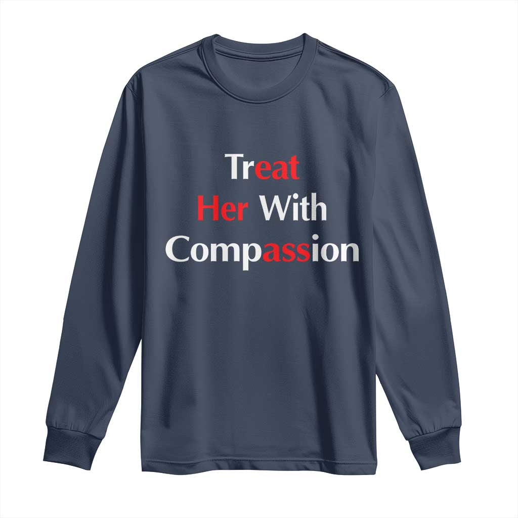 Treat Her With Compassion Funny Adult Humor Long Sleeve Shirt
