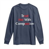 Treat Her With Compassion Funny Adult Humor Long Sleeve Shirt