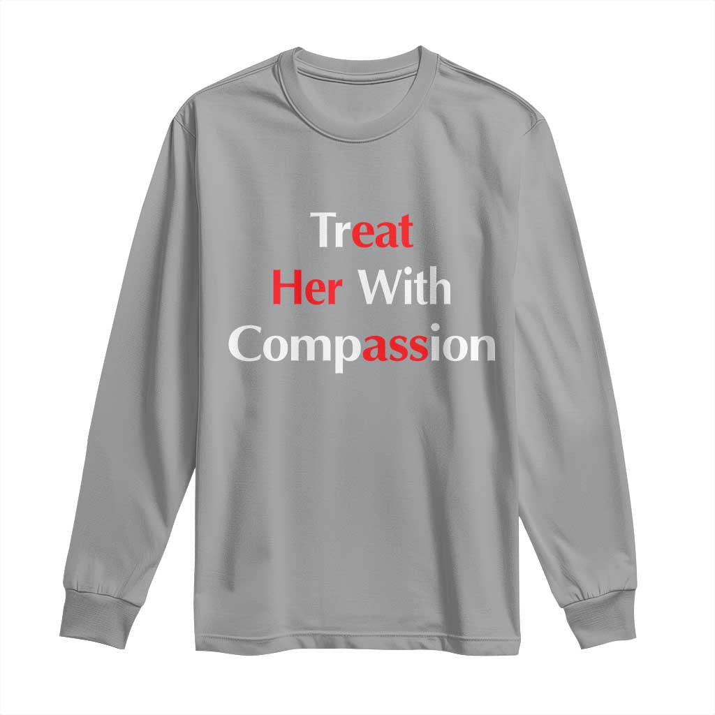Treat Her With Compassion Funny Adult Humor Long Sleeve Shirt