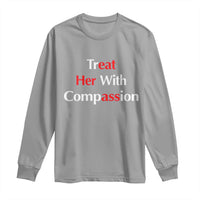 Treat Her With Compassion Funny Adult Humor Long Sleeve Shirt