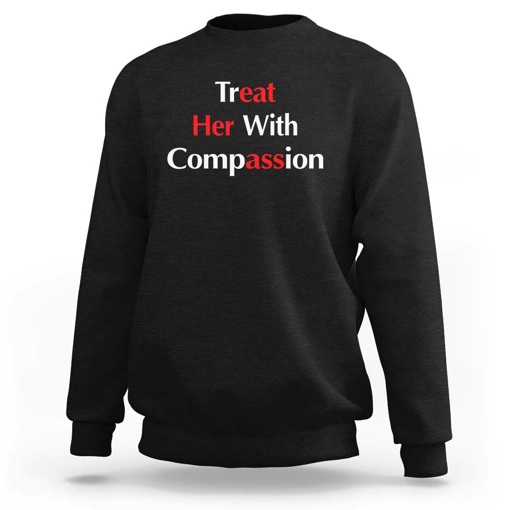 Treat Her With Compassion Funny Adult Humor Sweatshirt
