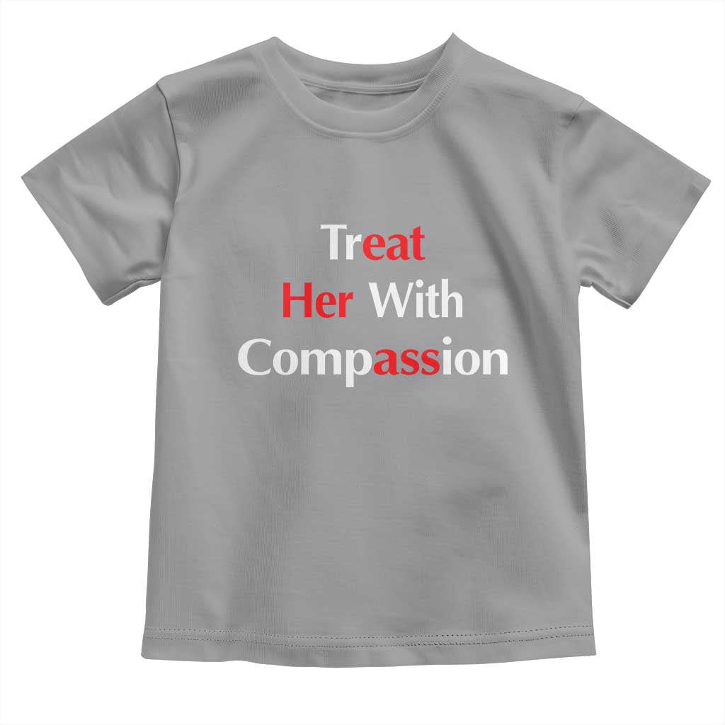 Treat Her With Compassion Funny Adult Humor Toddler T Shirt