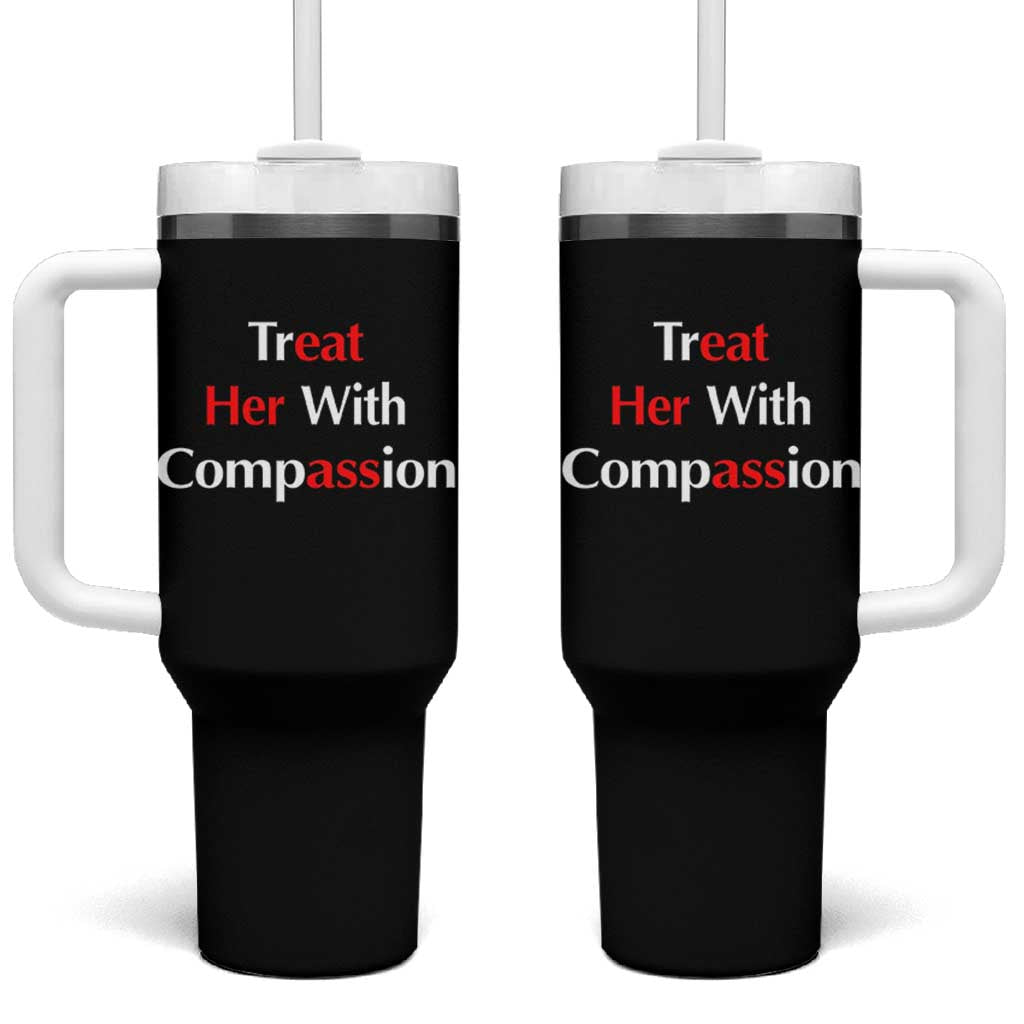 Treat Her With Compassion Funny Adult Humor Tumbler With Handle