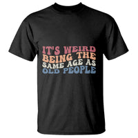 Funny Old People T Shirt It's Weird Being The Same Age As Old People Funny Retro - Wonder Print Shop