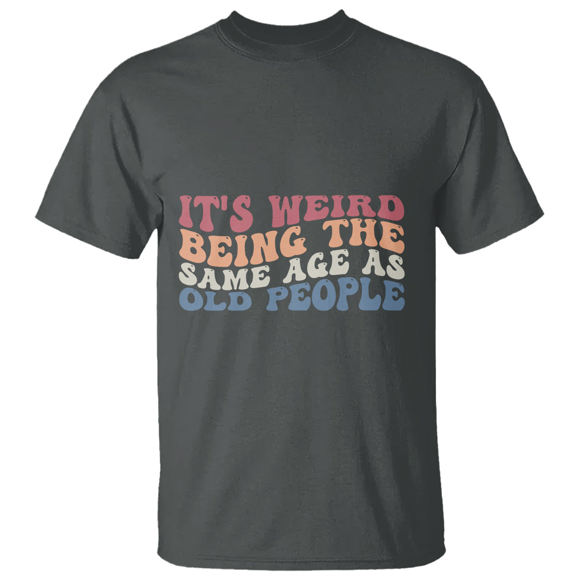 Funny Old People T Shirt It's Weird Being The Same Age As Old People Funny Retro - Wonder Print Shop