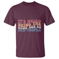 Funny Old People T Shirt It's Weird Being The Same Age As Old People Funny Retro - Wonder Print Shop