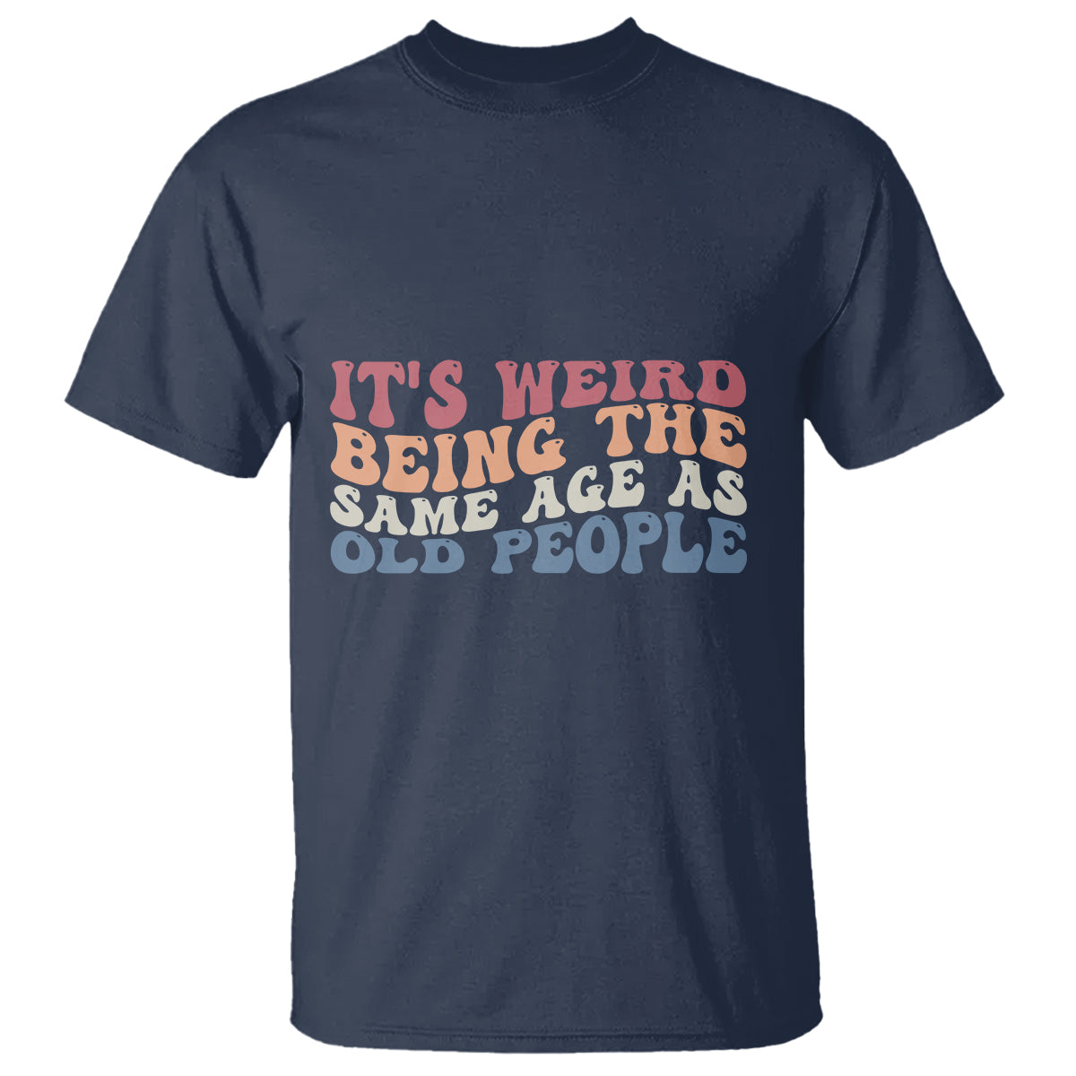 Funny Old People T Shirt It's Weird Being The Same Age As Old People Funny Retro - Wonder Print Shop