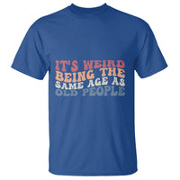 Funny Old People T Shirt It's Weird Being The Same Age As Old People Funny Retro - Wonder Print Shop