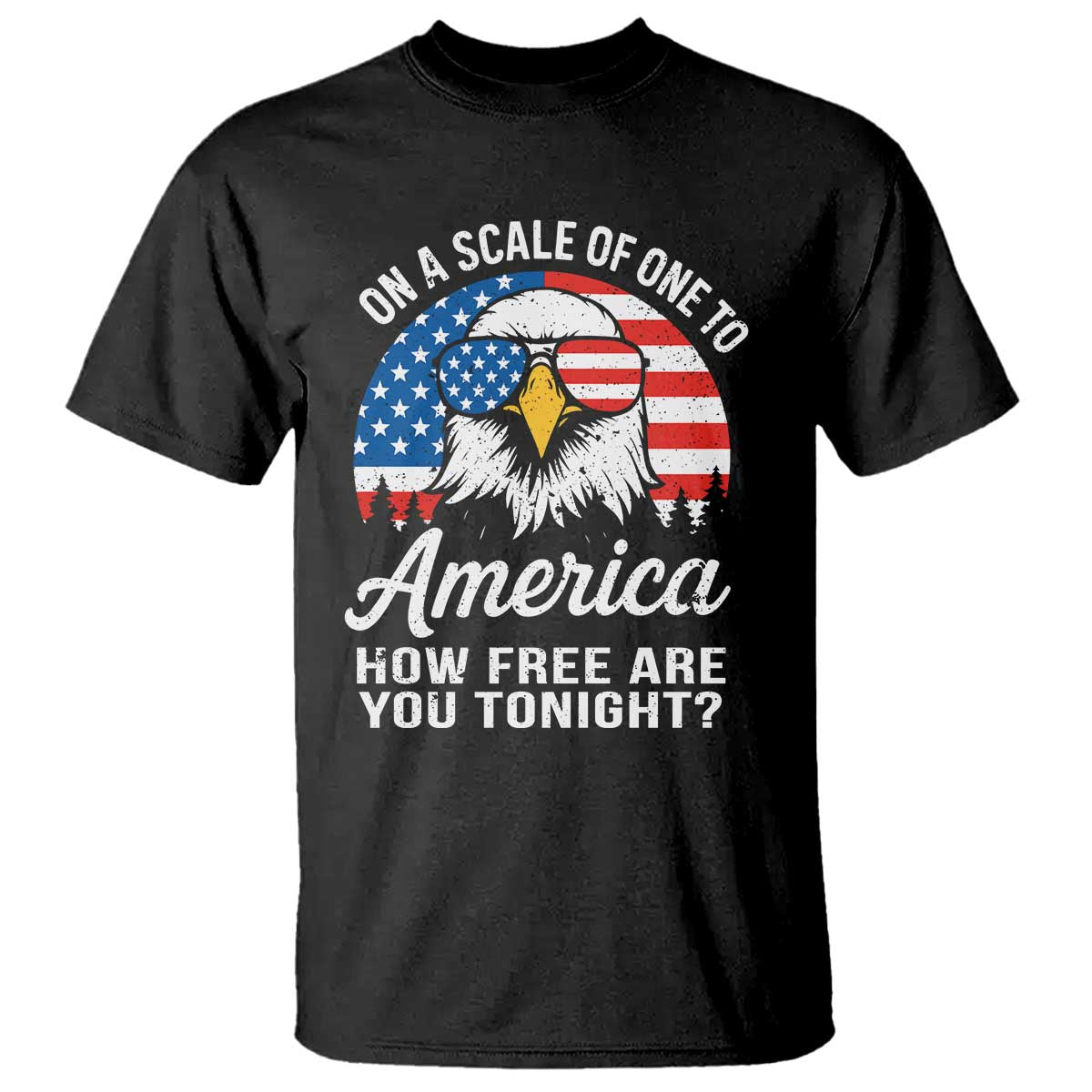 Patriotic Bald Eagle T Shirt On A Scale Of One To America How Free Are You Tonight
