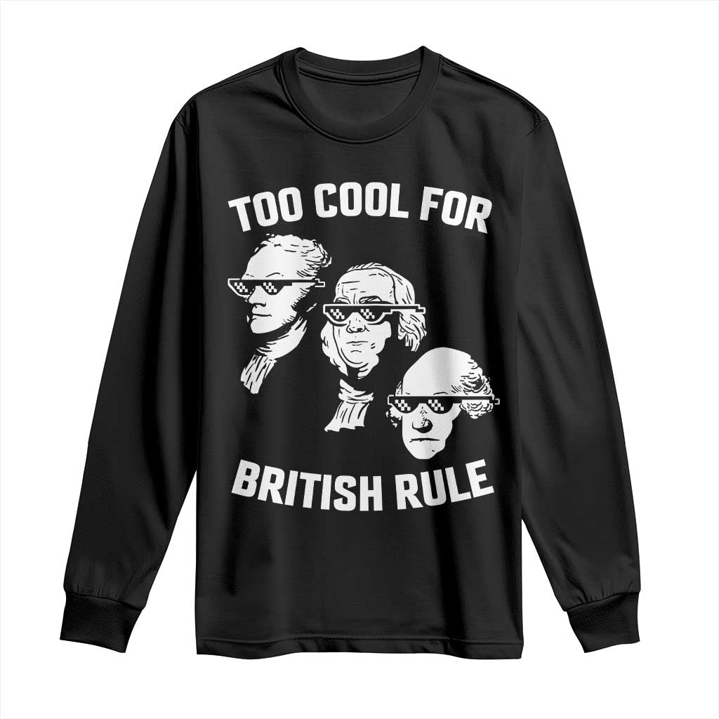 Too Cool for British Rule Founding Fathers Long Sleeve Shirt Funny Patriotic USA 4th of July