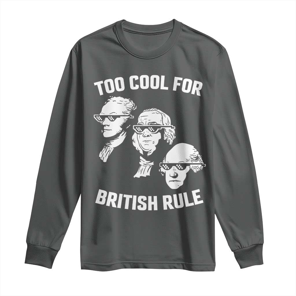 Too Cool for British Rule Founding Fathers Long Sleeve Shirt Funny Patriotic USA 4th of July