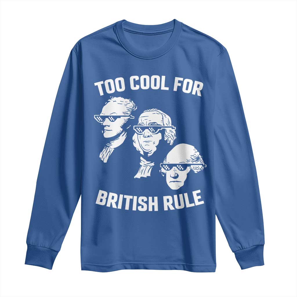 Too Cool for British Rule Founding Fathers Long Sleeve Shirt Funny Patriotic USA 4th of July