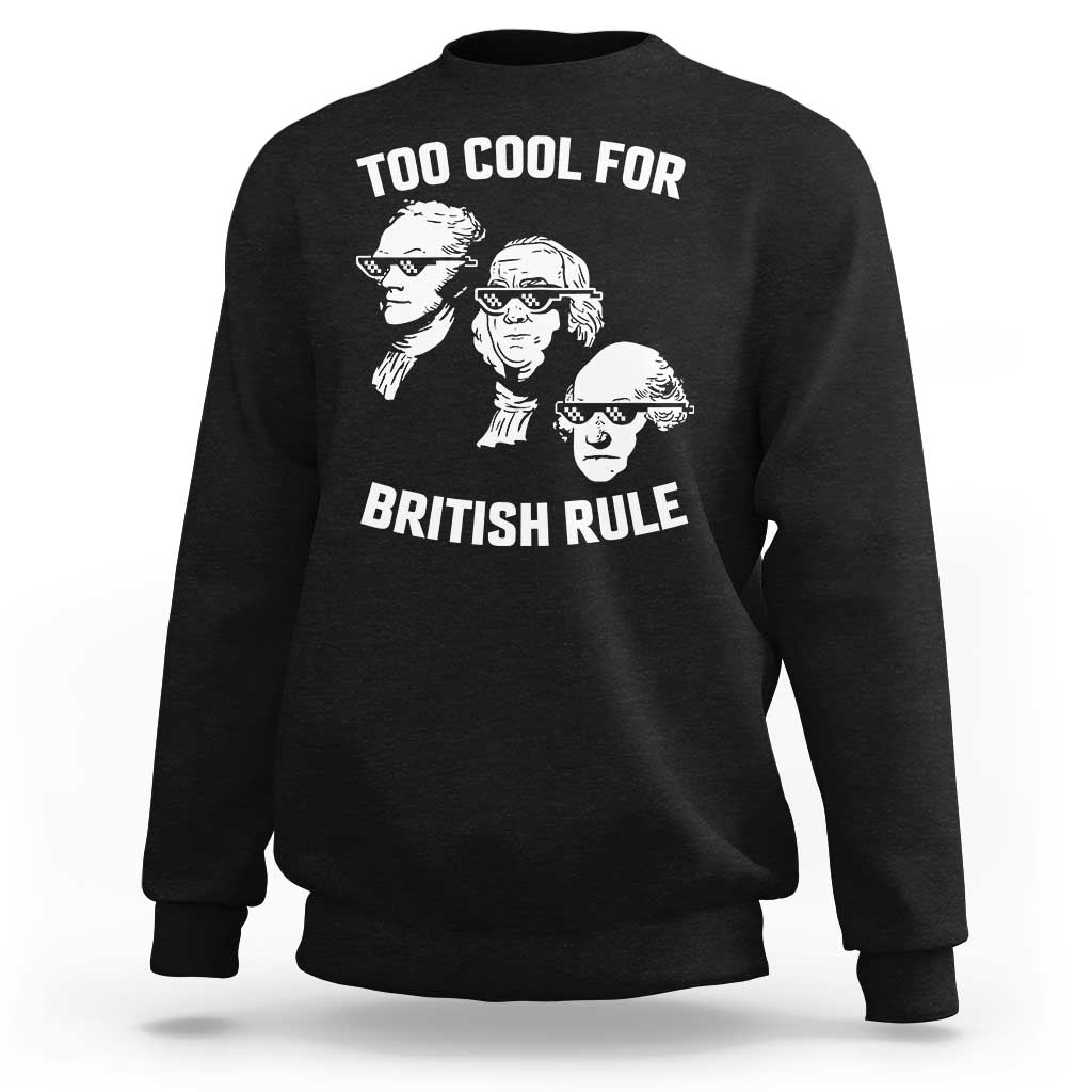 Too Cool for British Rule Founding Fathers Sweatshirt Funny Patriotic USA 4th of July