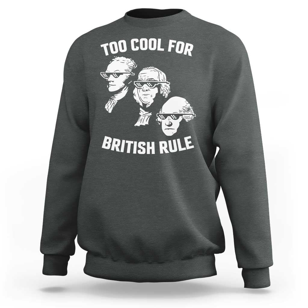 Too Cool for British Rule Founding Fathers Sweatshirt Funny Patriotic USA 4th of July