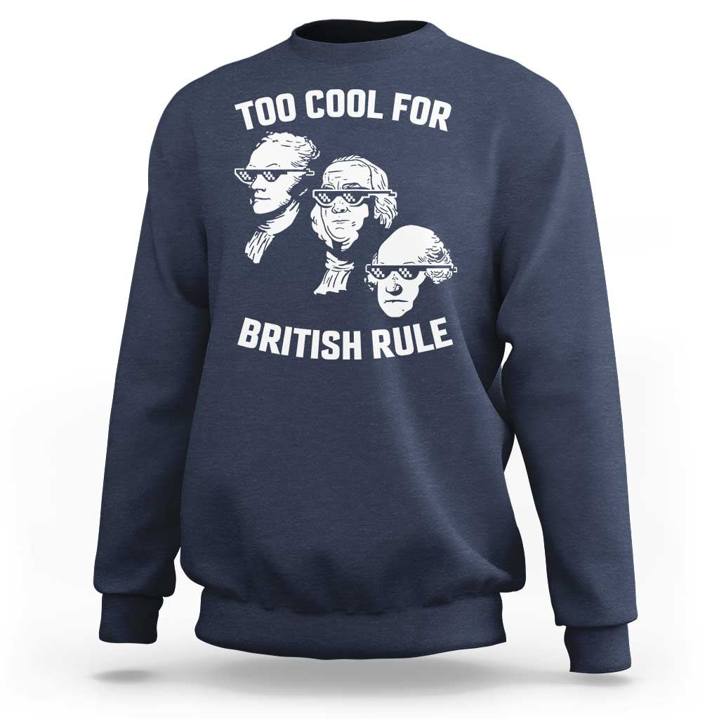 Too Cool for British Rule Founding Fathers Sweatshirt Funny Patriotic USA 4th of July