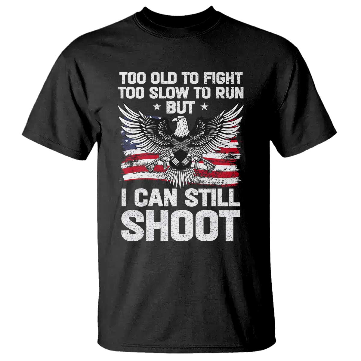 Patriotic Gun Rights Eagle T Shirt Too Old To Fight Too Slow To Run But Can Still Shoot
