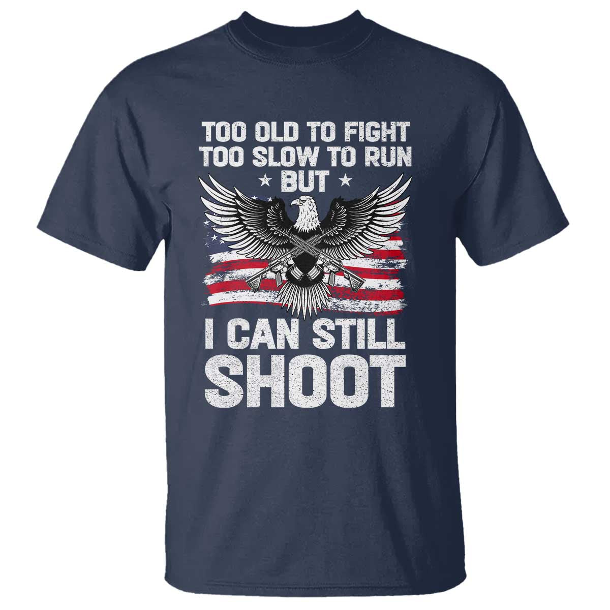 Patriotic Gun Rights Eagle T Shirt Too Old To Fight Too Slow To Run But Can Still Shoot