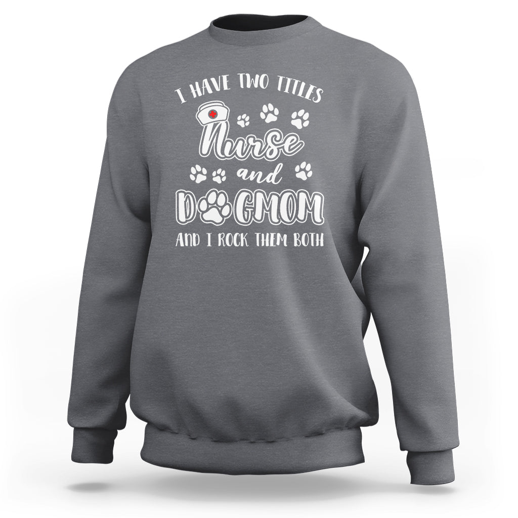 Nurse Dogmom Sweatshirt I Have Two Titles Nurse And Dog Mom Dogmother Nurse Life - Wonder Print Shop