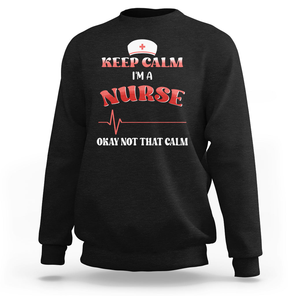 Funny Nurse Sweatshirt Keep Calm I'm A Nurse Not That Calm Heartbeat Funny Nurse - Wonder Print Shop
