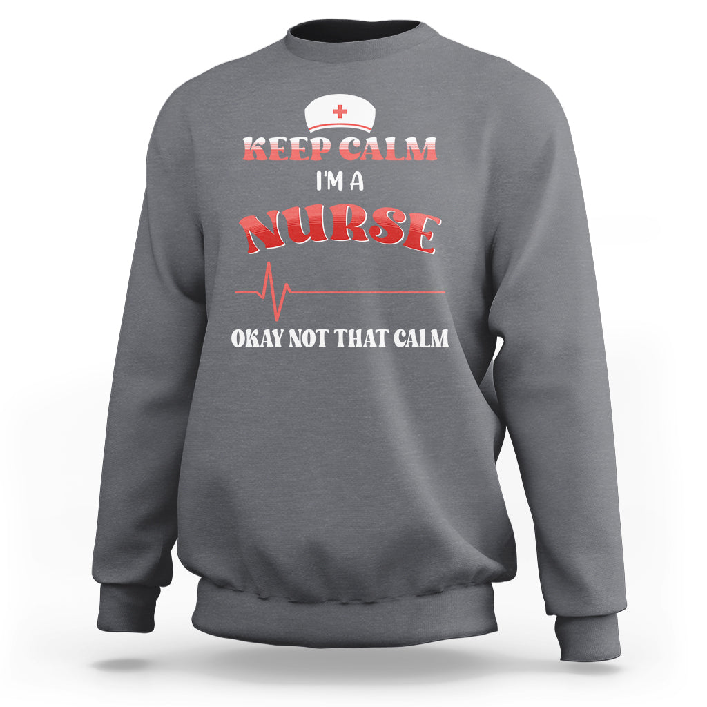 Funny Nurse Sweatshirt Keep Calm I'm A Nurse Not That Calm Heartbeat Funny Nurse - Wonder Print Shop
