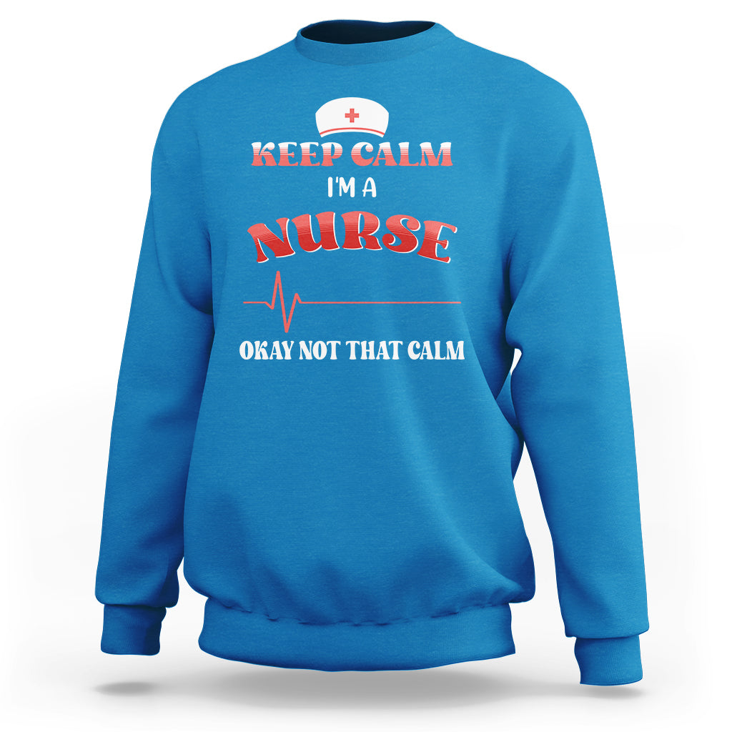 Funny Nurse Sweatshirt Keep Calm I'm A Nurse Not That Calm Heartbeat Funny Nurse - Wonder Print Shop
