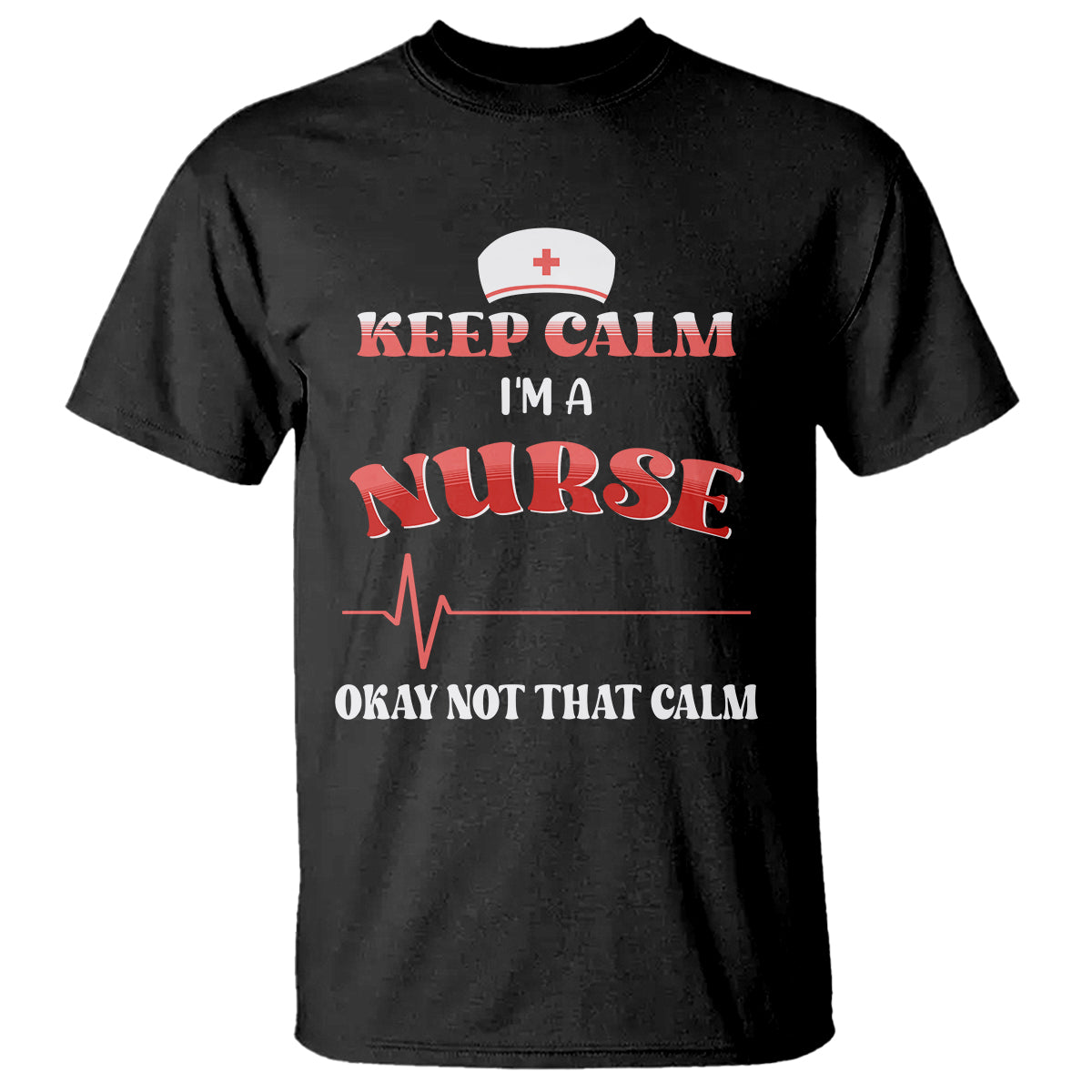 Funny Nurse T Shirt Keep Calm I'm A Nurse Not That Calm Heartbeat Funny Nurse - Wonder Print Shop