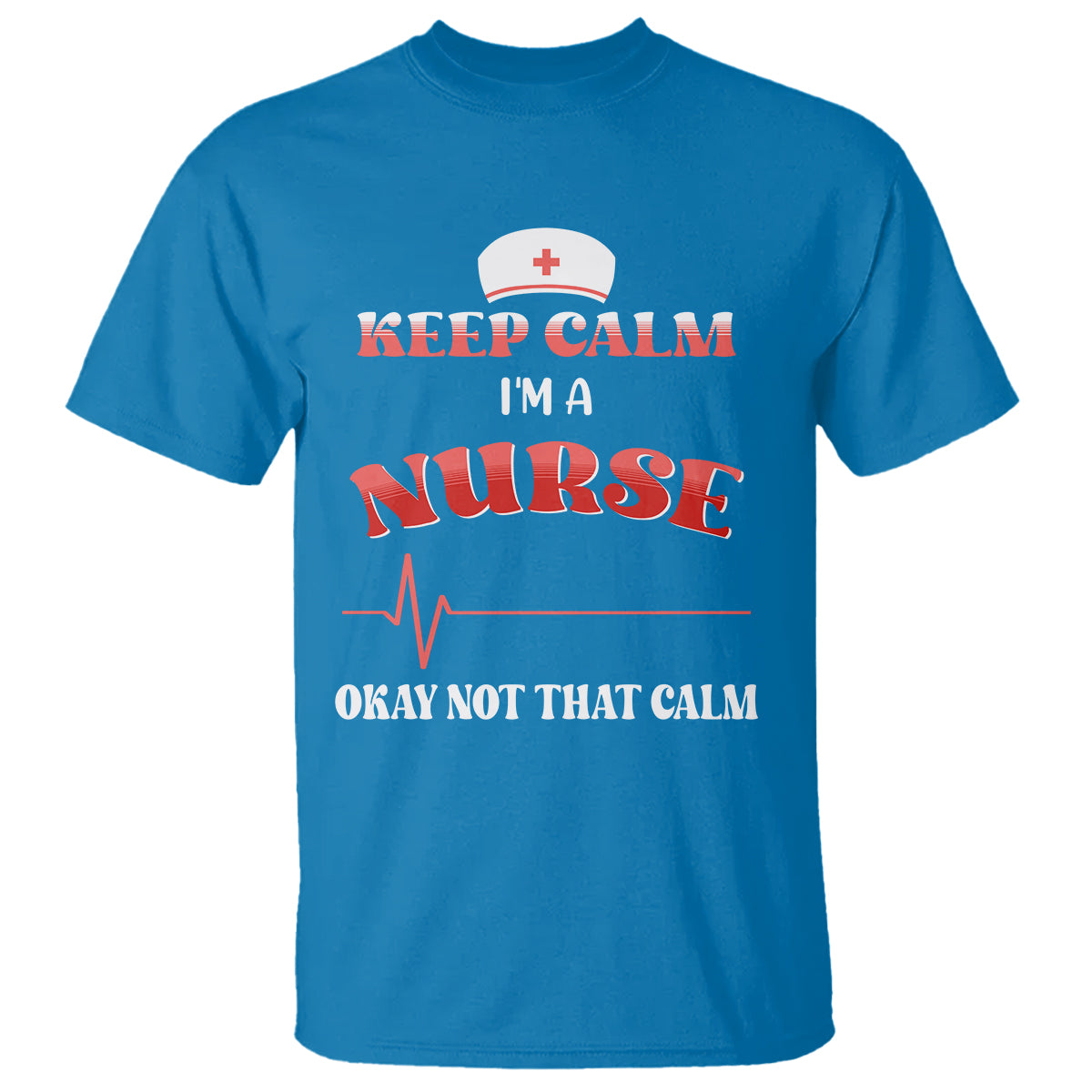 Funny Nurse T Shirt Keep Calm I'm A Nurse Not That Calm Heartbeat Funny Nurse - Wonder Print Shop