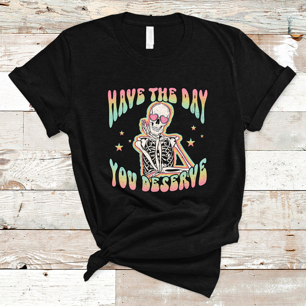 Funny Skeleton T Shirt Have The Day You Deserve Sarcastic Quotes - Wonder Print Shop