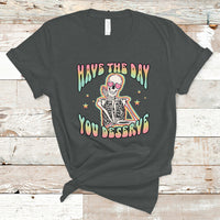 Funny Skeleton T Shirt Have The Day You Deserve Sarcastic Quotes - Wonder Print Shop