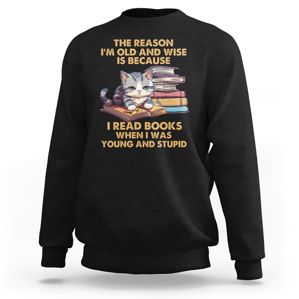 Cat Reading Sweatshirt I'm Old And Wise Because I Read Books When I Was Young And Stupid Funny Reading Lover - Wonder Print Shop