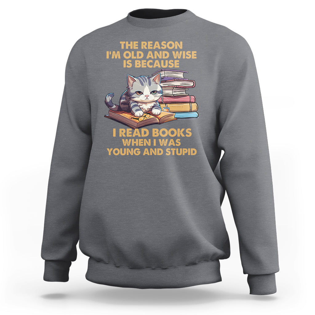 Cat Reading Sweatshirt I'm Old And Wise Because I Read Books When I Was Young And Stupid Funny Reading Lover - Wonder Print Shop